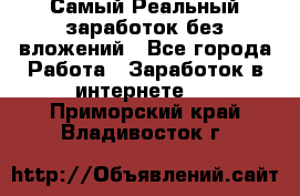 Самый Реальный заработок без вложений - Все города Работа » Заработок в интернете   . Приморский край,Владивосток г.